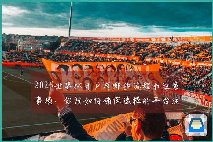 2026世界杯开户有哪些流程和注意事项，你该如何确保选择的平台注册可靠？