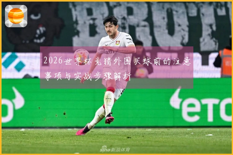 2026世界杯竞猜外围买球前的注意事项与实战步骤解析