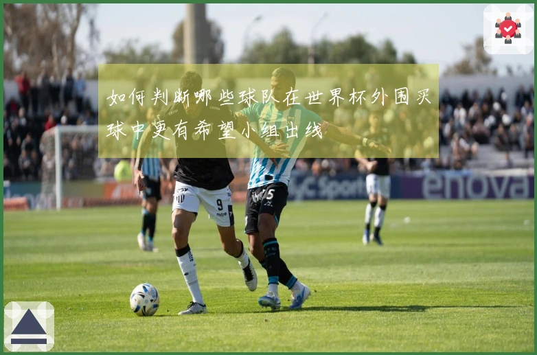 如何判断哪些球队在世界杯外围买球中更有希望小组出线