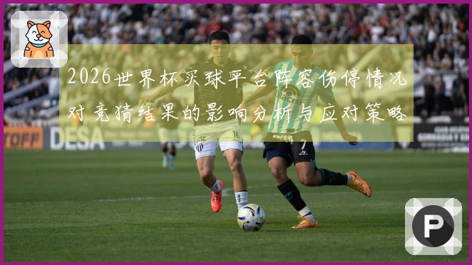 2026世界杯买球平台阵容伤停情况对竞猜结果的影响分析与应对策略